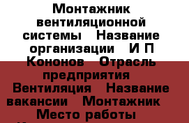 Монтажник вентиляционной системы › Название организации ­ И.П.Кононов › Отрасль предприятия ­ Вентиляция › Название вакансии ­ Монтажник  › Место работы ­ Котлостроительная  › Подчинение ­ Бригадиру › Минимальный оклад ­ 20 000 › Возраст от ­ 25 › Возраст до ­ 50 - Ростовская обл., Таганрог г. Работа » Вакансии   